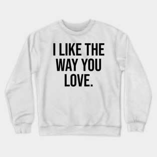 I like the way you love Crewneck Sweatshirt